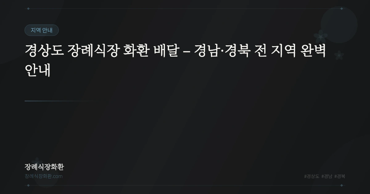 경상도 장례식장 화환 배달 – 경남·경북 전 지역 완벽 안내