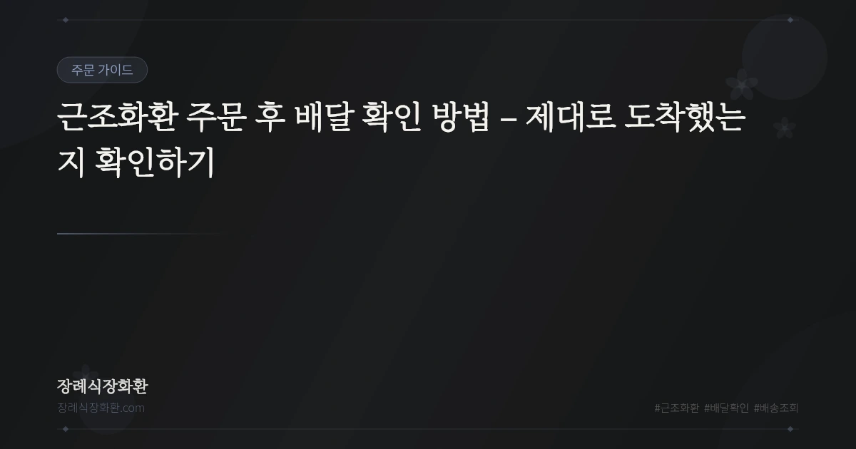 근조화환 주문 후 배달 확인 방법 – 제대로 도착했는지 확인하기