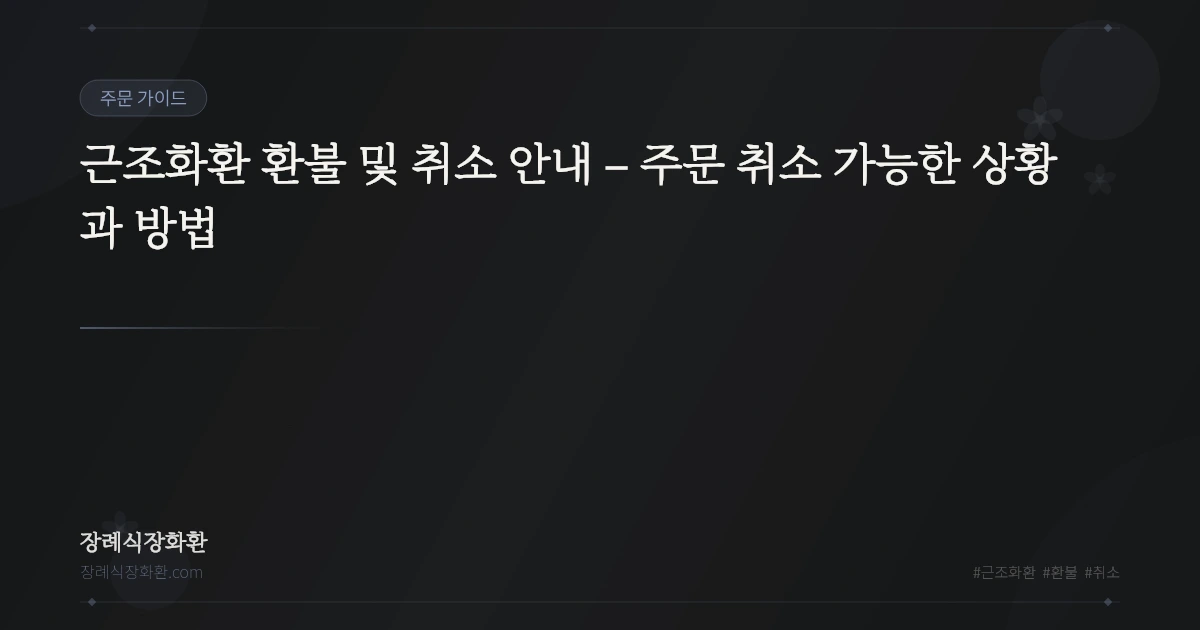 근조화환 환불 및 취소 안내 – 주문 취소 가능한 상황과 방법