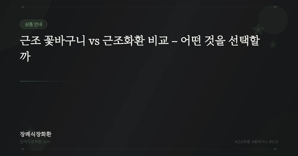 근조 꽃바구니 vs 근조화환 비교 – 어떤 것을 선택할까