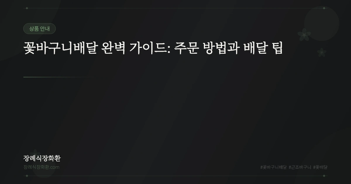 꽃바구니배달 완벽 가이드: 주문 방법과 배달 팁