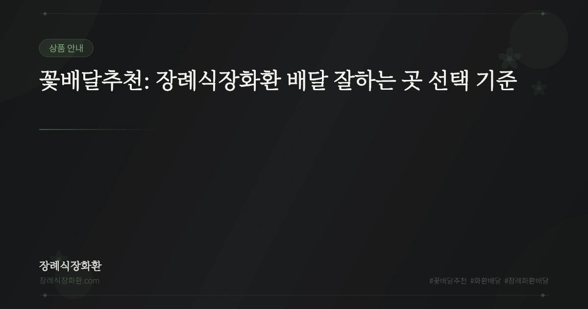꽃배달추천: 장례식장화환 배달 잘하는 곳 선택 기준
