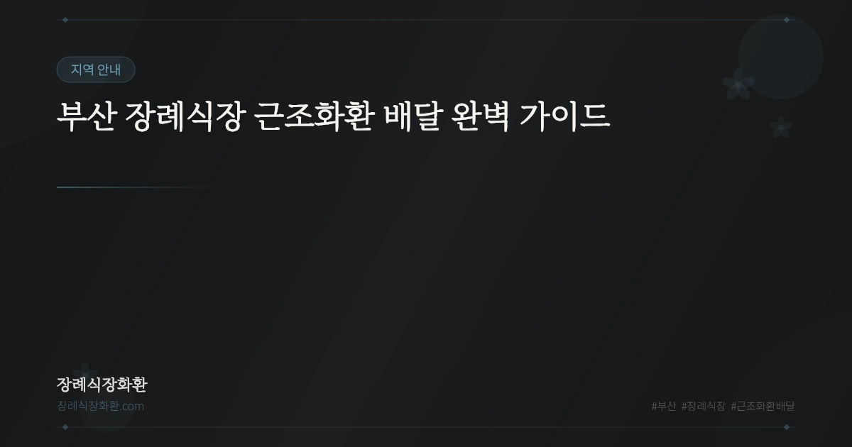 부산 장례식장 근조화환 배달 완벽 가이드