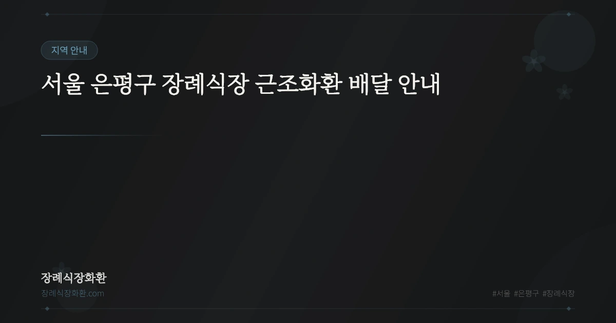 서울 은평구 장례식장 근조화환 배달 안내