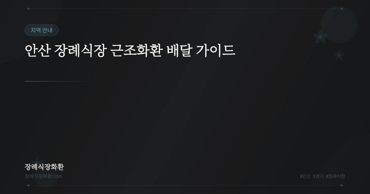 안산 장례식장 근조화환 배달 가이드