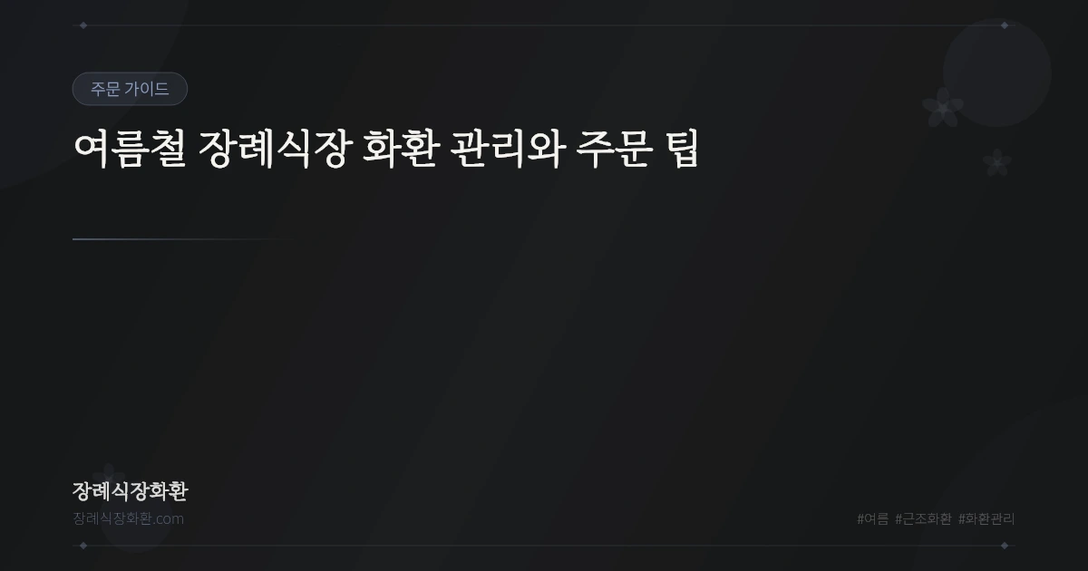 여름철 장례식장 화환 관리와 주문 팁