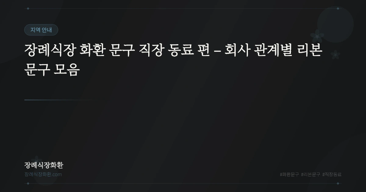 장례식장 화환 문구 직장 동료 편 – 회사 관계별 리본 문구 모음