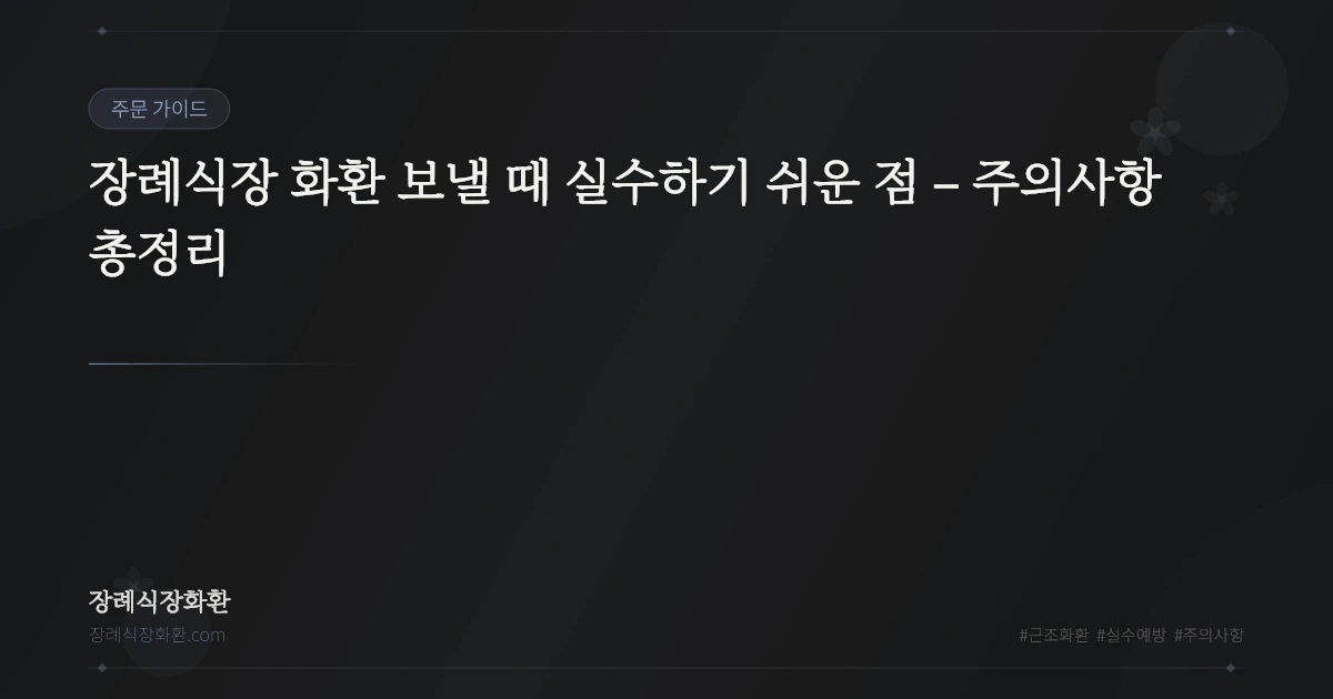 장례식장 화환 보낼 때 실수하기 쉬운 점 – 주의사항 총정리