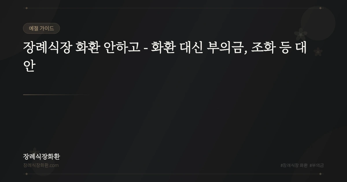 장례식장 화환 안하고 - 화환 대신 부의금, 조화 등 대안