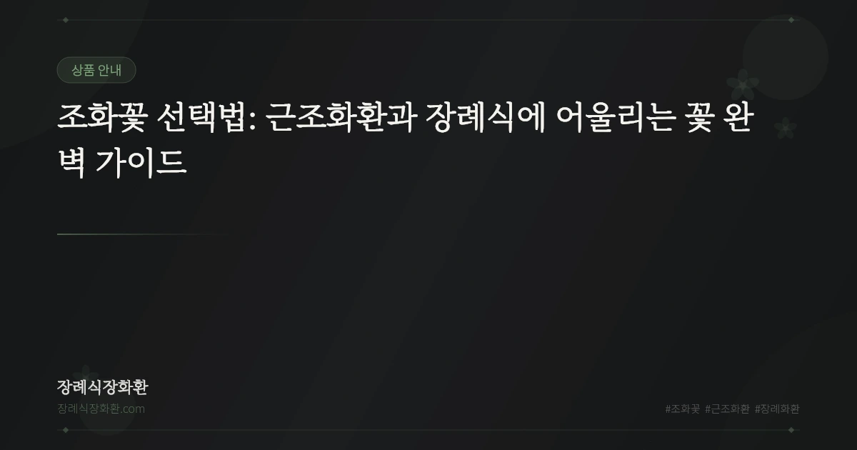 조화꽃 선택법: 근조화환과 장례식에 어울리는 꽃 완벽 가이드