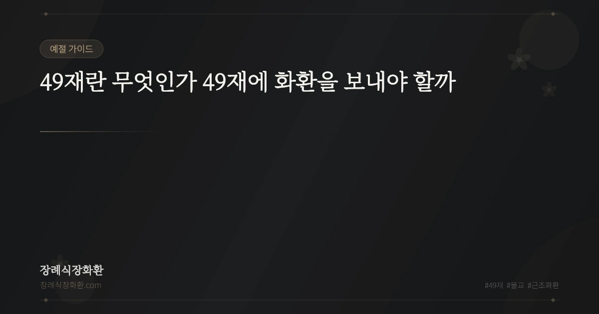 49재란 무엇인가 49재에 화환을 보내야 할까